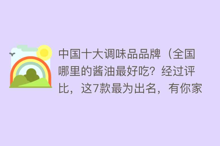 中国十大调味品品牌（全国哪里的酱油最好吃？经过评比，这7款最为出名，有你家乡吗？） 