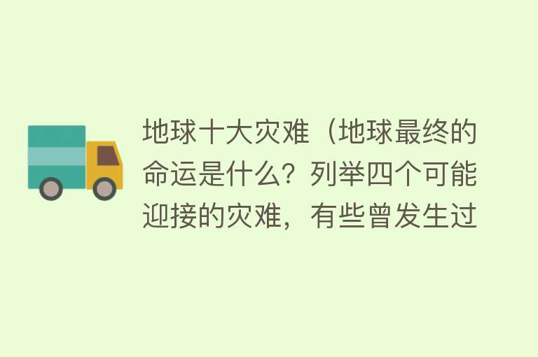 地球十大灾难（地球最终的命运是什么？列举四个可能迎接的灾难，有些曾发生过）