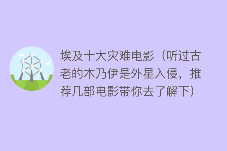 埃及十大灾难电影（听过古老的木乃伊是外星入侵，推荐几部电影带你去了解下） 