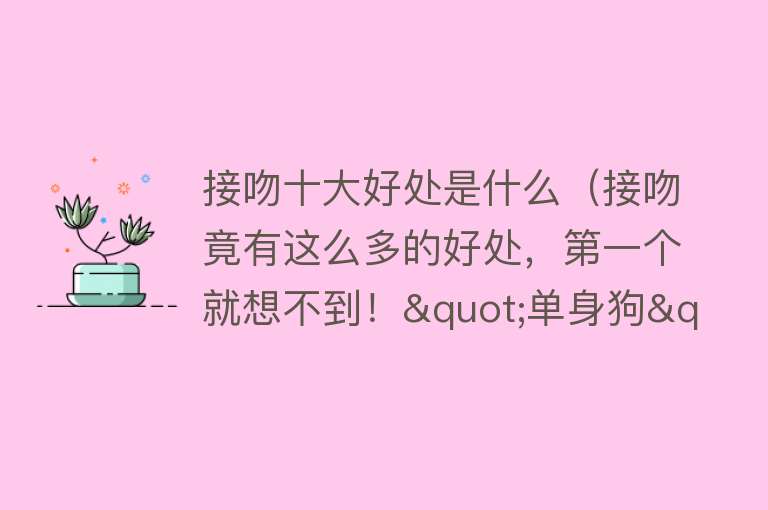 接吻十大好处是什么（接吻竟有这么多的好处，第一个就想不到！"单身狗"请绕行）