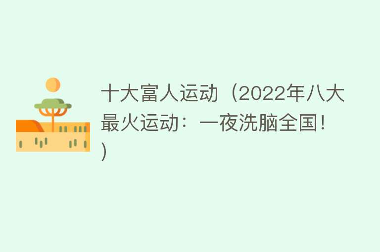 十大富人运动（2022年八大最火运动：一夜洗脑全国！）