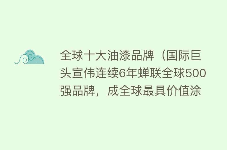 全球十大油漆品牌（国际巨头宣伟连续6年蝉联全球500强品牌，成全球最具价值涂料品牌） 