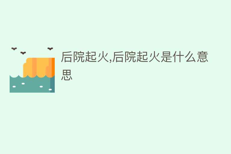 后院起火,后院起火是什么意思 