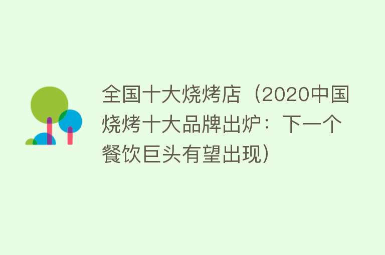 全国十大烧烤店（2020中国烧烤十大品牌出炉：下一个餐饮巨头有望出现）