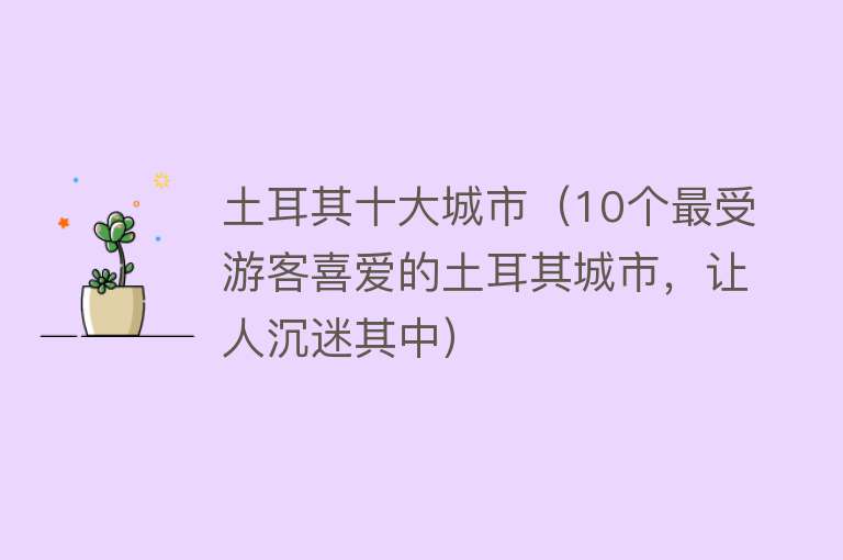 土耳其十大城市（10个最受游客喜爱的土耳其城市，让人沉迷其中）