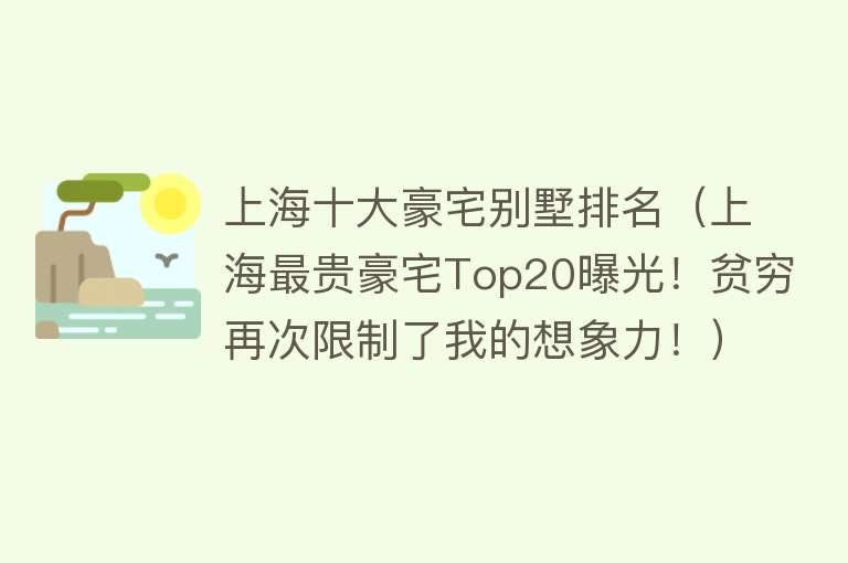 上海十大豪宅别墅排名（上海最贵豪宅Top20曝光！贫穷再次限制了我的想象力！） 