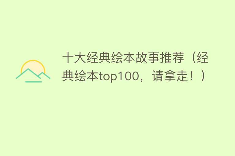 十大经典绘本故事推荐（经典绘本top100，请拿走！）