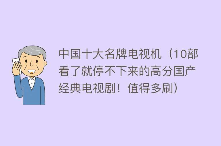 中国十大名牌电视机（10部看了就停不下来的高分国产经典电视剧！值得多刷）