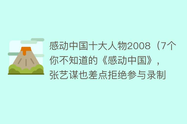 感动中国十大人物2008（7个你不知道的《感动中国》，张艺谋也差点拒绝参与录制） 