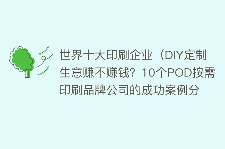 世界十大印刷企业（DIY定制生意赚不赚钱？10个POD按需印刷品牌公司的成功案例分析）