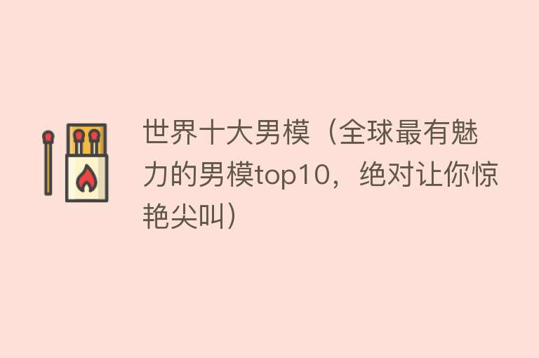 世界十大男模（全球最有魅力的男模top10，绝对让你惊艳尖叫）