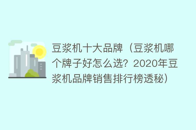 豆浆机十大品牌（豆浆机哪个牌子好怎么选？2020年豆浆机品牌销售排行榜透秘）