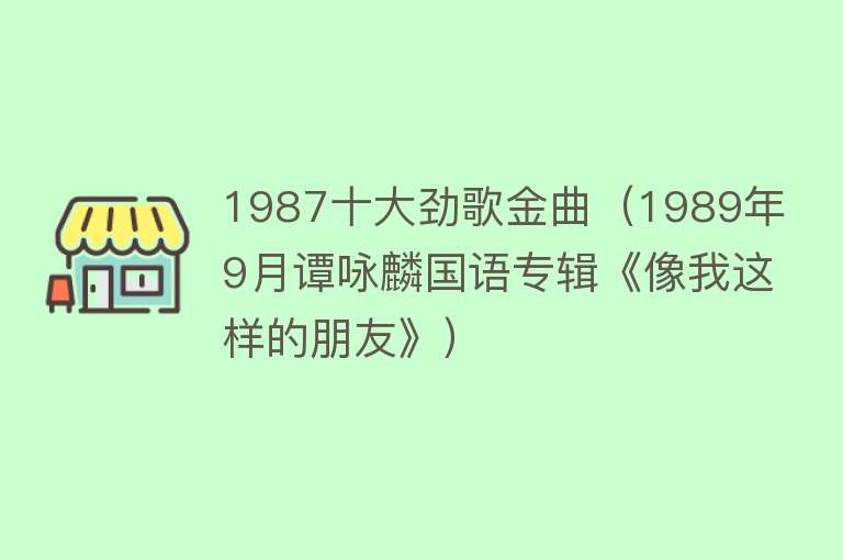 1987十大劲歌金曲（1989年9月谭咏麟国语专辑《像我这样的朋友》）