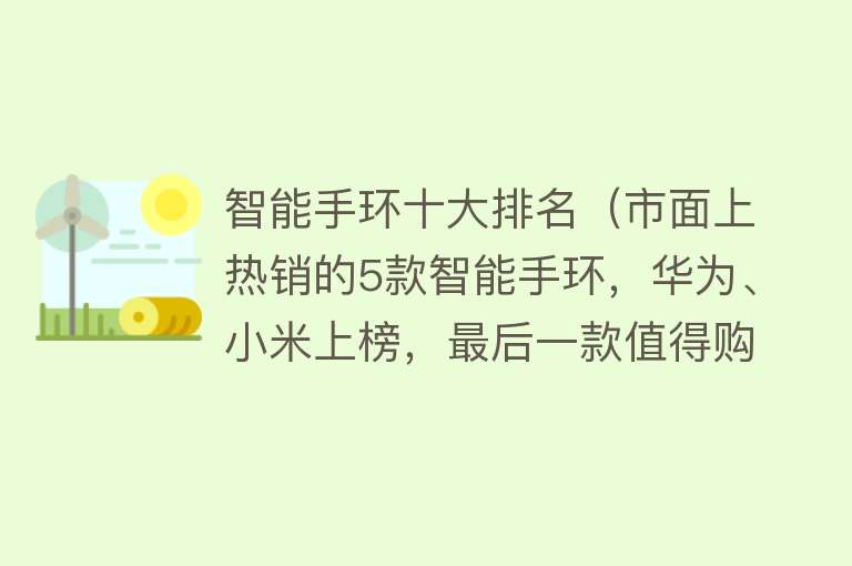 智能手环十大排名（市面上热销的5款智能手环，华为、小米上榜，最后一款值得购买）