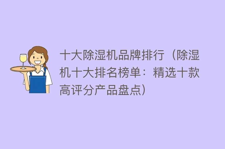 十大除湿机品牌排行（除湿机十大排名榜单：精选十款高评分产品盘点） 