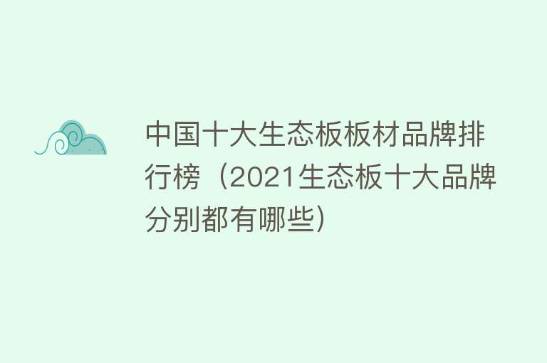 中国十大生态板板材品牌排行榜（2021生态板十大品牌分别都有哪些） 