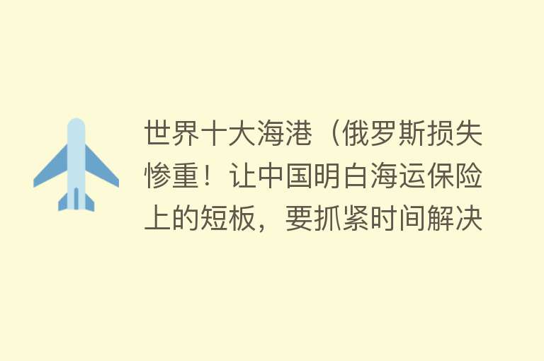 世界十大海港（俄罗斯损失惨重！让中国明白海运保险上的短板，要抓紧时间解决）