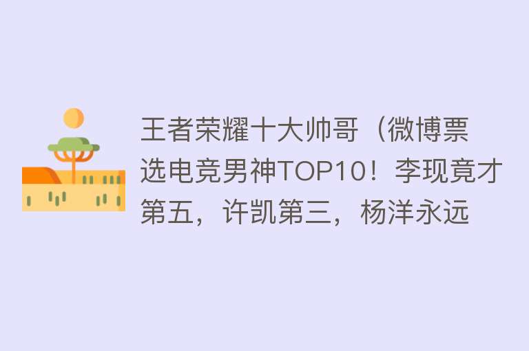 王者荣耀十大帅哥（微博票选电竞男神TOP10！李现竟才第五，许凯第三，杨洋永远的神） 