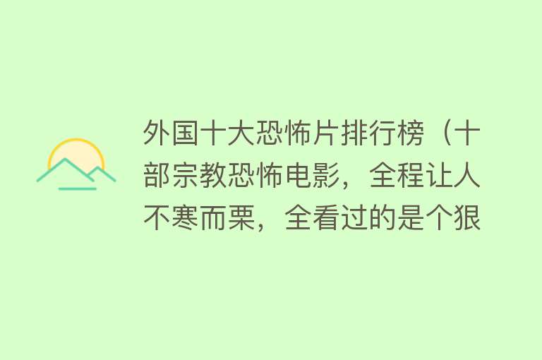 外国十大恐怖片排行榜（十部宗教恐怖电影，全程让人不寒而栗，全看过的是个狠人）