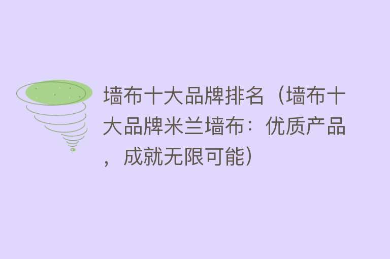 墙布十大品牌排名（墙布十大品牌米兰墙布：优质产品，成就无限可能）