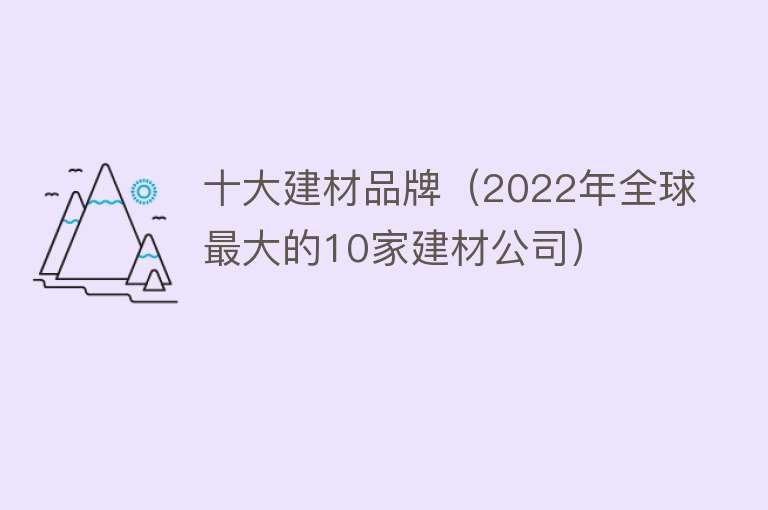 十大建材品牌（2022年全球最大的10家建材公司）