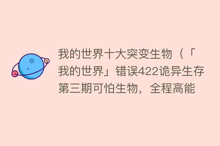 我的世界十大突变生物（「我的世界」错误422诡异生存第三期可怕生物，全程高能！）