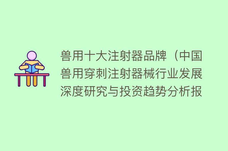 兽用十大注射器品牌（中国兽用穿刺注射器械行业发展深度研究与投资趋势分析报告）