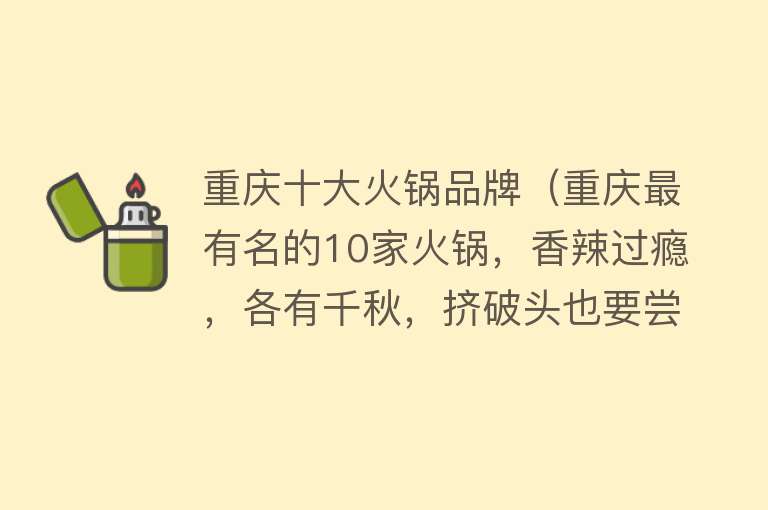 重庆十大火锅品牌（重庆最有名的10家火锅，香辣过瘾，各有千秋，挤破头也要尝一尝） 