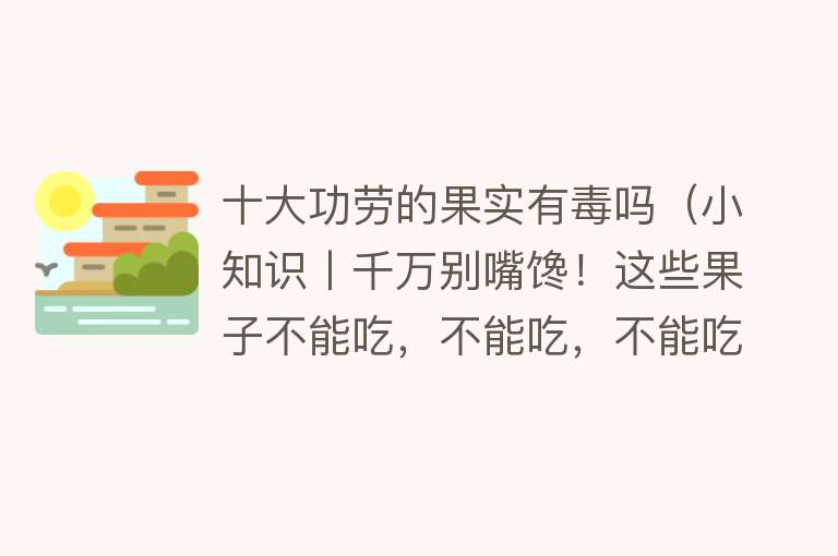 十大功劳的果实有毒吗（小知识丨千万别嘴馋！这些果子不能吃，不能吃，不能吃！）