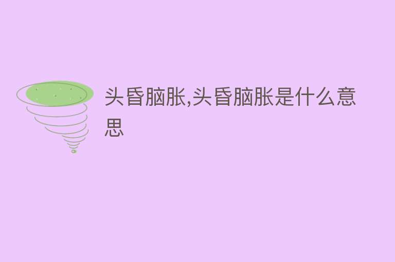 头昏脑胀,头昏脑胀是什么意思 