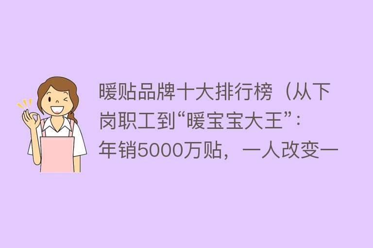 暖贴品牌十大排行榜（从下岗职工到“暖宝宝大王”：年销5000万贴，一人改变一个村）