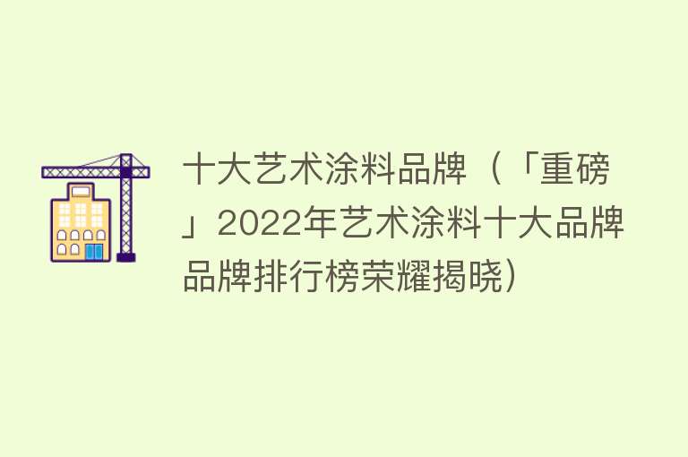 十大艺术涂料品牌（「重磅」2022年艺术涂料十大品牌品牌排行榜荣耀揭晓） 