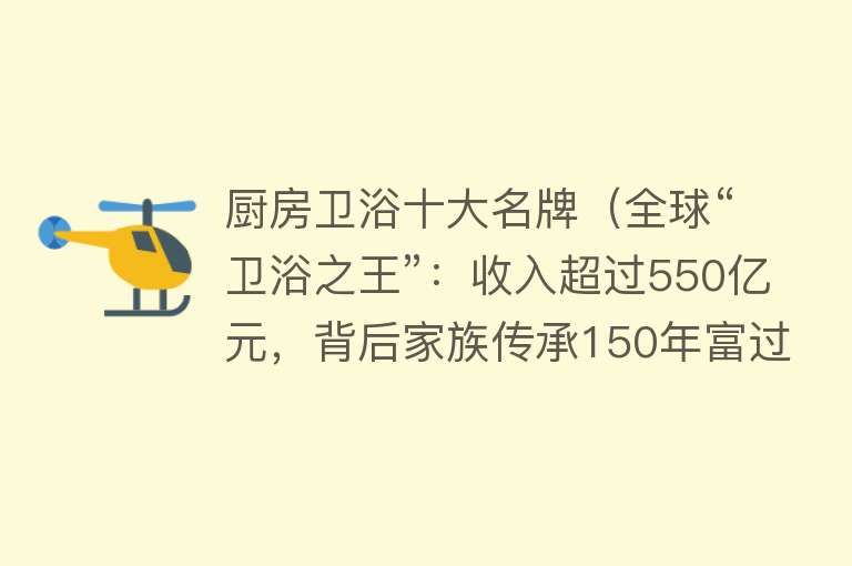 厨房卫浴十大名牌（全球“卫浴之王”：收入超过550亿元，背后家族传承150年富过四代） 