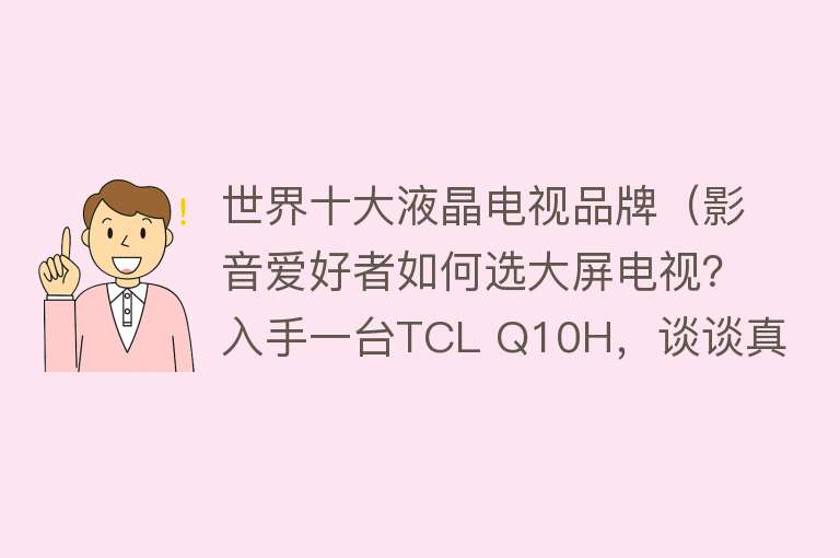 世界十大液晶电视品牌（影音爱好者如何选大屏电视？入手一台TCL Q10H，谈谈真实体验感受）