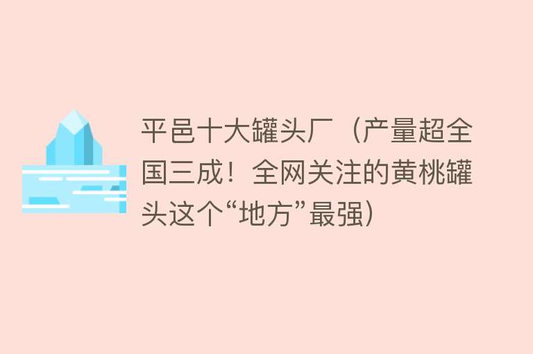 平邑十大罐头厂（产量超全国三成！全网关注的黄桃罐头这个“地方”最强）