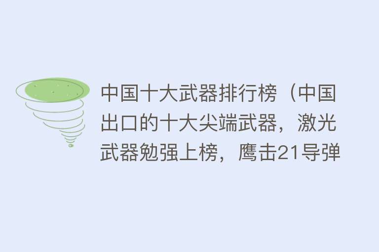 中国十大武器排行榜（中国出口的十大尖端武器，激光武器勉强上榜，鹰击21导弹仅排第四）