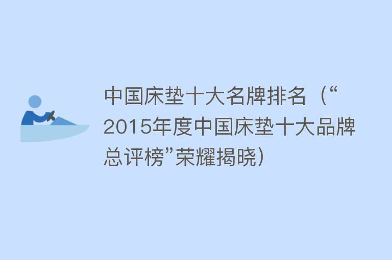 中国床垫十大名牌排名（“2015年度中国床垫十大品牌总评榜”荣耀揭晓） 