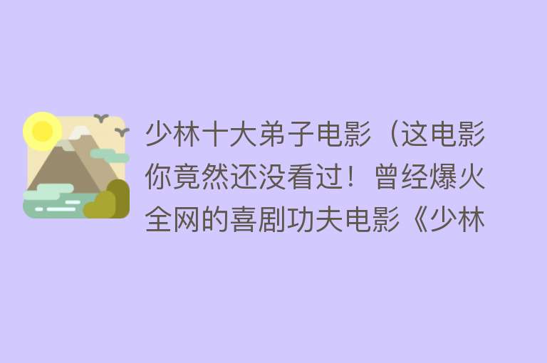 少林十大弟子电影（这电影你竟然还没看过！曾经爆火全网的喜剧功夫电影《少林足球》）