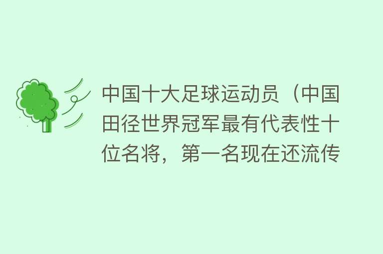 中国十大足球运动员（中国田径世界冠军最有代表性十位名将，第一名现在还流传他的传说） 