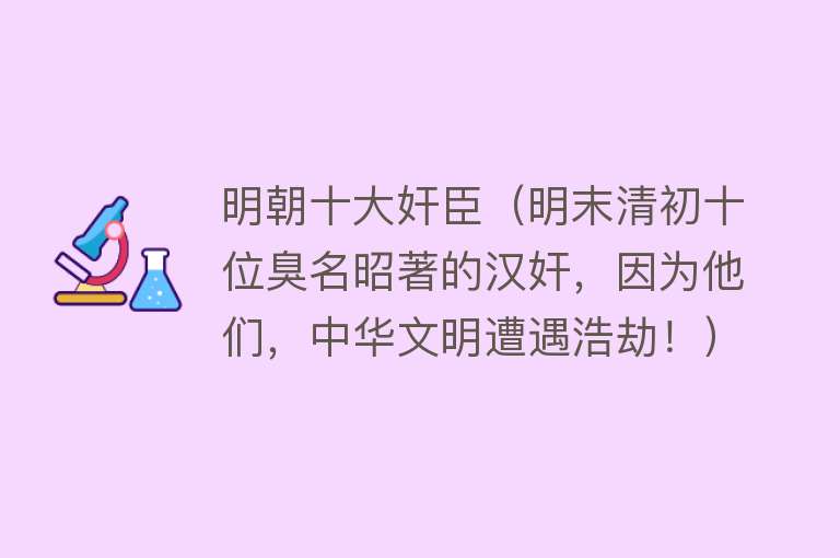 明朝十大奸臣（明末清初十位臭名昭著的汉奸，因为他们，中华文明遭遇浩劫！）