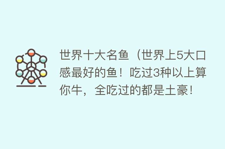 世界十大名鱼（世界上5大口感最好的鱼！吃过3种以上算你牛，全吃过的都是土豪！）