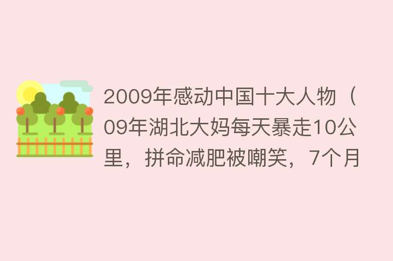 2009年感动中国十大人物（09年湖北大妈每天暴走10公里，拼命减肥被嘲笑，7个月后割肝救子）