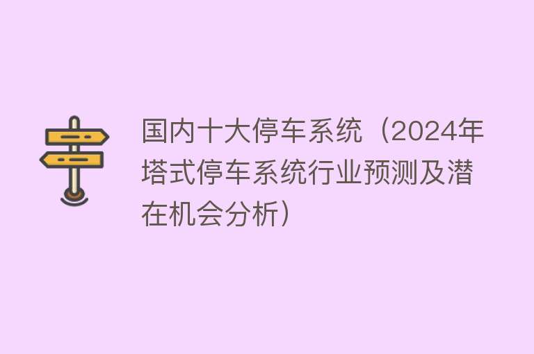 国内十大停车系统（2024年塔式停车系统行业预测及潜在机会分析）