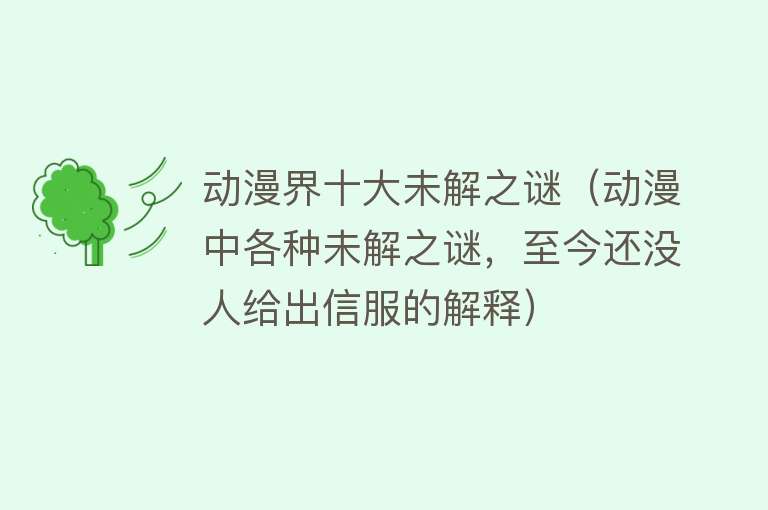 动漫界十大未解之谜（动漫中各种未解之谜，至今还没人给出信服的解释）