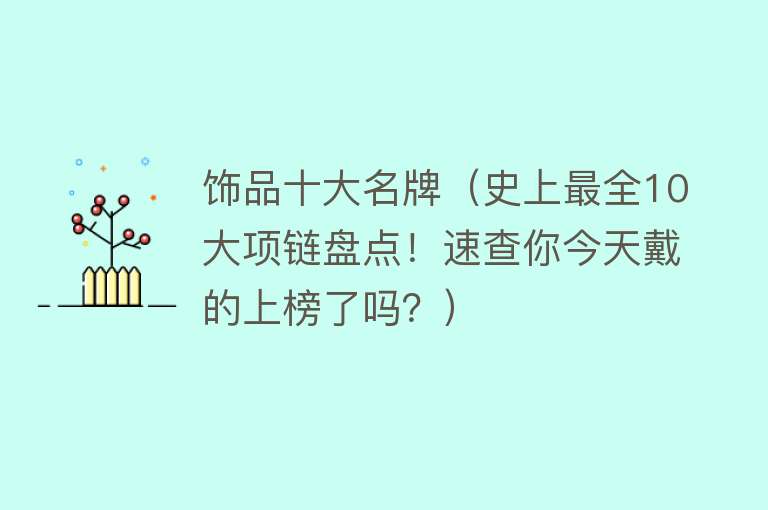 饰品十大名牌（史上最全10大项链盘点！速查你今天戴的上榜了吗？） 