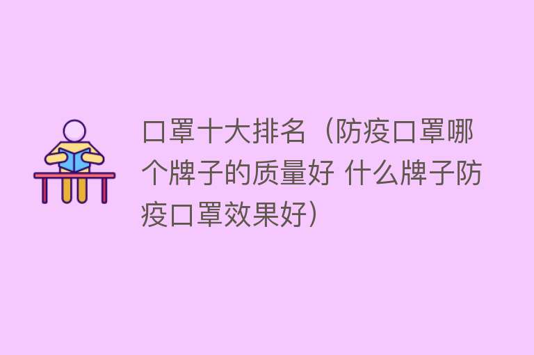 口罩十大排名（防疫口罩哪个牌子的质量好 什么牌子防疫口罩效果好） 