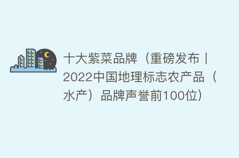 十大紫菜品牌（重磅发布丨2022中国地理标志农产品（水产）品牌声誉前100位）