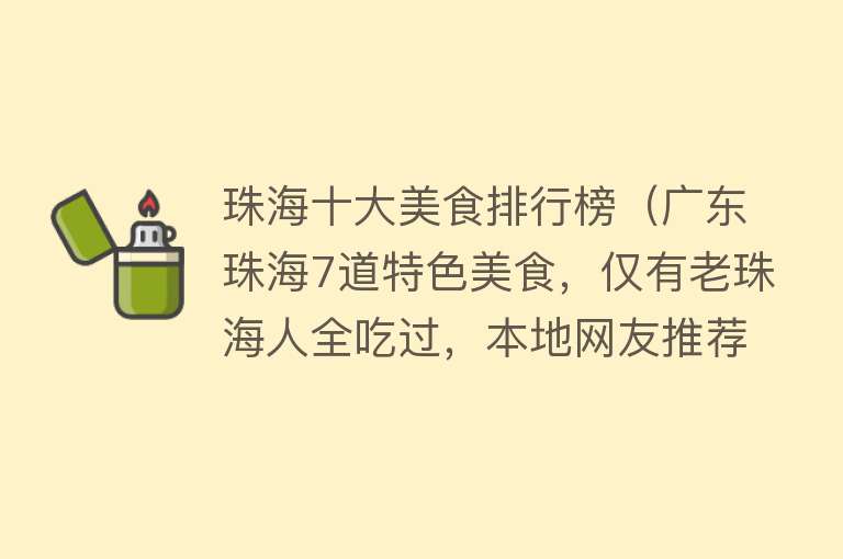 珠海十大美食排行榜（广东珠海7道特色美食，仅有老珠海人全吃过，本地网友推荐准没错） 