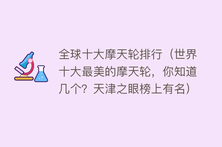 全球十大摩天轮排行（世界十大最美的摩天轮，你知道几个？天津之眼榜上有名） 