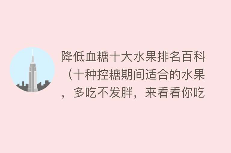 降低血糖十大水果排名百科（十种控糖期间适合的水果，多吃不发胖，来看看你吃对了吗？） 